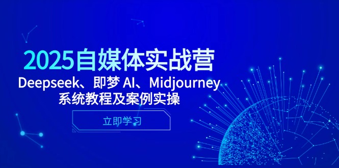 2025自媒体实战营，Deepseek、即梦 AI、Midjourney系统教程及案例实操-独家科技资源网