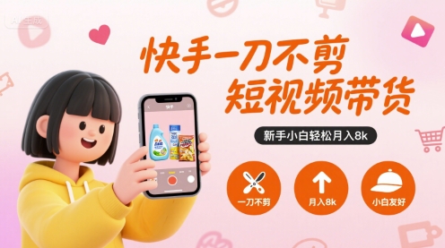 快手一刀不剪短视频带货，新手小白轻松月入8k-独家科技资源网