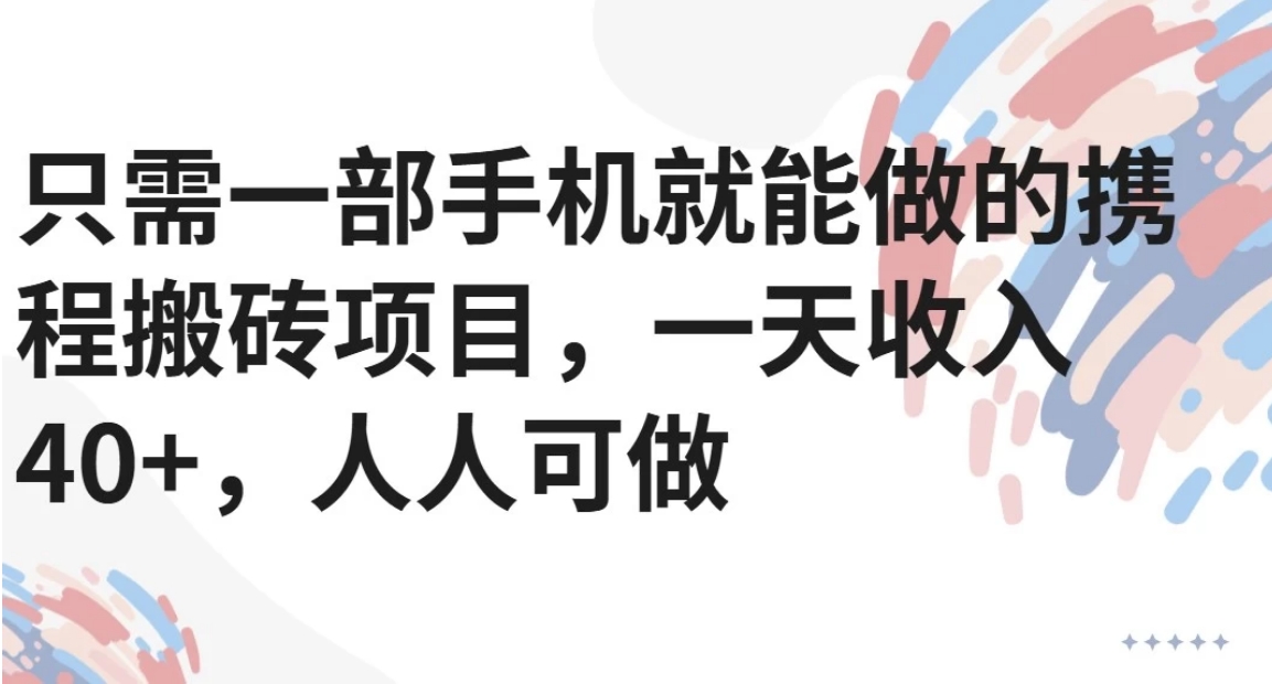 只需一部手机就能做的携程搬砖项目，一天收入40+，人人可做-独家科技资源网