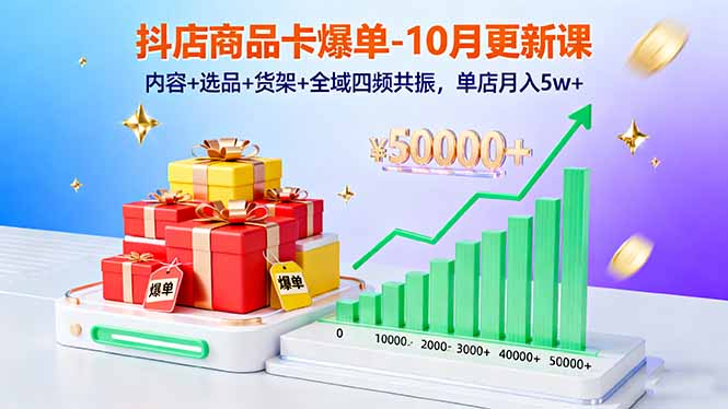 抖店商品卡爆单-10月新课：内容+选品+货架+全域四频共振，单店月入5w+-独家科技资源网