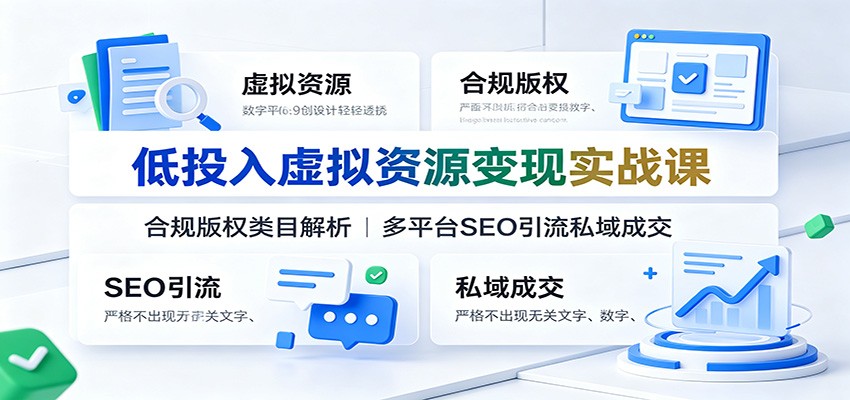 低投入虚拟资源变现实战课:合规版权类目解析,多平台SEO引流私域成交-独家科技资源网