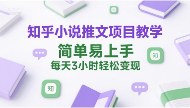 知乎小说推文项目教学，简单易上手，每天3小时轻松变现-独家科技资源网