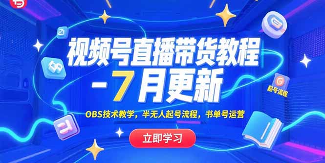 视频号直播带货教程-7月更新，OBS技术教学，半无人起号流程，书单号运营-独家科技资源网
