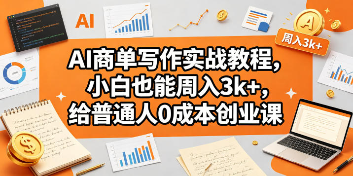 AI商单写作实战教程，小白也能周入3k+，给普通人0成本创业课-独家科技资源网