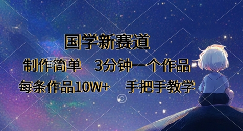 国学新赛道，制作简单，3分钟一个作品，每条作品10W+，手把手教学-独家科技资源网