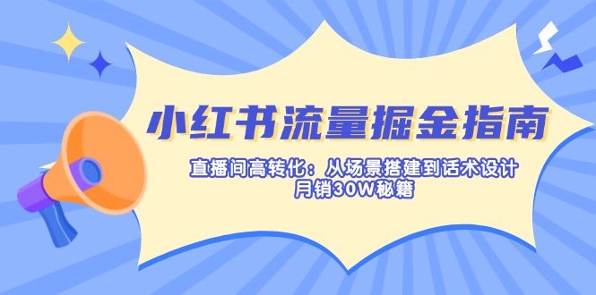 小红书流量掘金指南：直播间高转化：从场景搭建到话术设计，月销30W秘籍-独家科技资源网