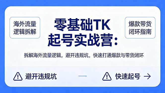零基础 TK 起号实战营：拆解海外流量逻辑，避开违规坑，快速打通爆款与带货闭环-独家科技资源网