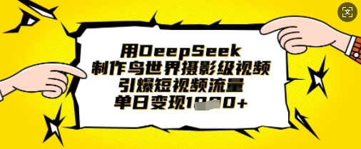 用DeepSeek制作鸟世界摄影级视频，引爆短视频流量，单日变现1k-独家科技资源网