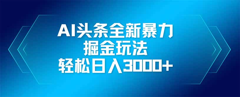 AI头条全新暴利掘金玩法，矩阵操作，轻松日入3000+-独家科技资源网