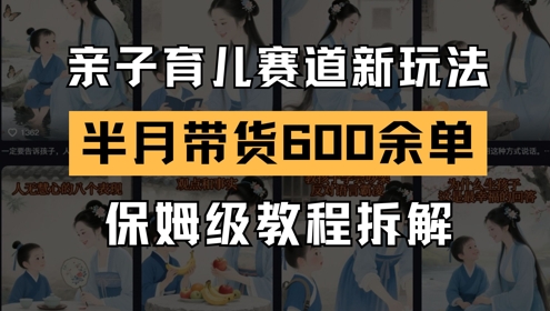 AI亲子育儿赛道新玩法，新号半个月带货600多单，保姆级教程拆解-独家科技资源网