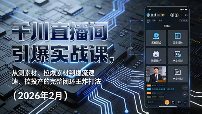 千川直播间引爆实战课，从测素材、拉爆素材到稳流速、控投产的完整闭环王炸打法(2026年2月-独家科技资源网