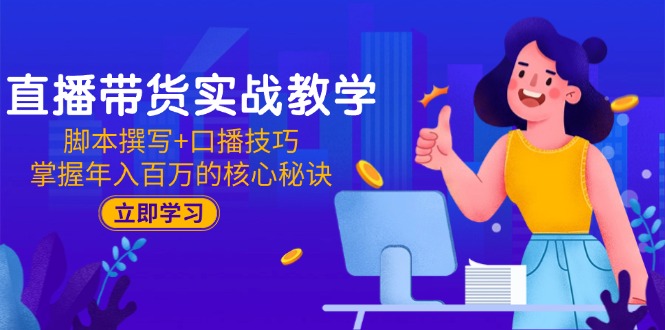 直播带货实战教学：脚本撰写+口播技巧，掌握年入百万的核心秘诀-独家科技资源网