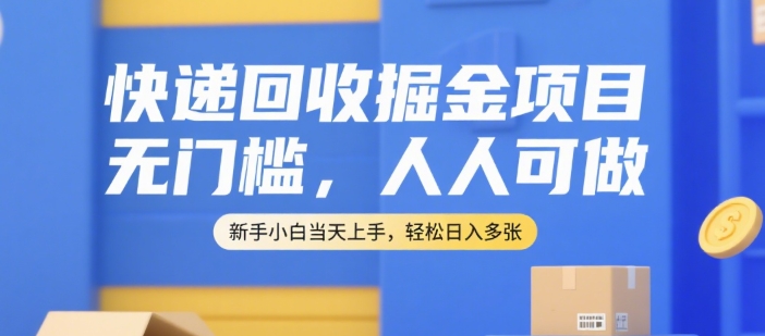 快递回收掘金项目，无门槛，人人可做，新手小白当天上手，轻松日入多张【揭秘】-独家科技资源网