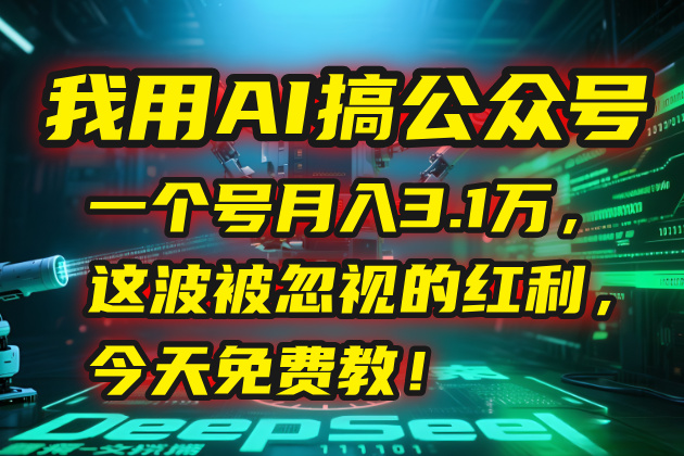 我用AI搞公众号，一个号月入3.1万，这波被忽视的红利，今天免费教！-独家科技资源网