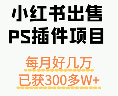 小红书出售PS插件项目，每月都收入好几万，长期操作已获利300多W+-独家科技资源网