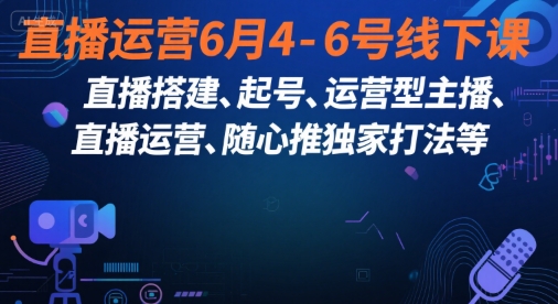 直播运营6月4-6号线下课，‬直播搭建、起号、运营型主播、直播运‬营、随心推独家打法等-独家科技资源网
