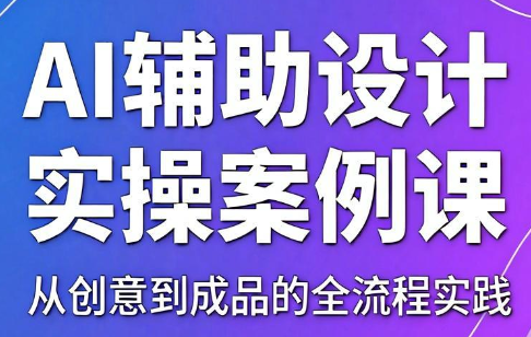 叶老师·AI辅助设计实操案例课-独家科技资源网