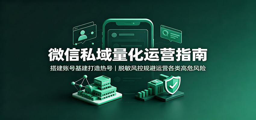 微信私域量化运营指南：搭建账号基建打造热号，脱敏风控规避运营各类高危风险-独家科技资源网