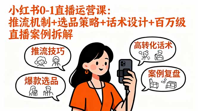 小红书0-1直播运营课：推流机制+选品策略+话术设计+百万级直播案例拆解-独家科技资源网