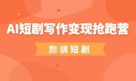 AI短剧写作变现抢跑营，门槛低，0基础，普通人做副业的绝佳机会-独家科技资源网