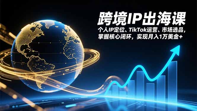 跨境IP出海课，个人IP定位、TikTok运营、市场选品，掌握核心闭环，实现月入1万美金+-独家科技资源网