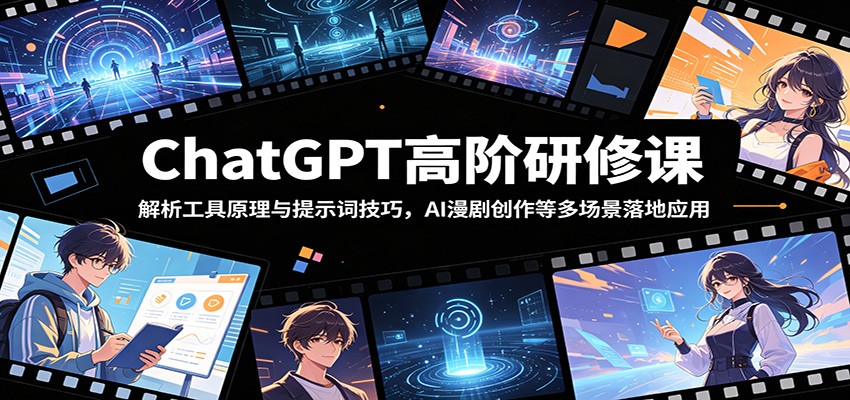 ChatGPT高阶研修课:解析工具原理与提示词技巧,AI漫剧创作等多场景落地应用-独家科技资源网