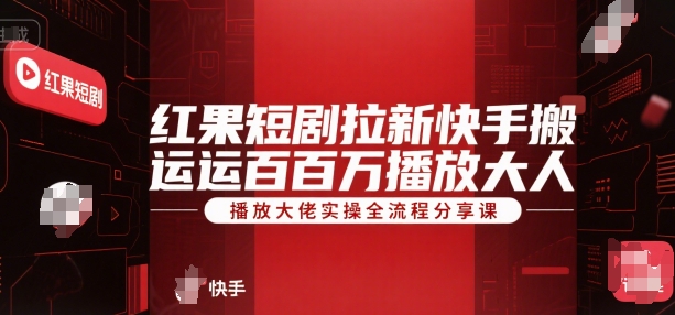 红果短剧拉新快手搬运百万播放大佬实操全流程分享课-独家科技资源网