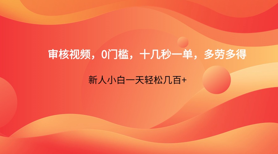 审核视频，0门槛，十几秒一单，多劳多得，新人小白一天轻松几百+-独家科技资源网