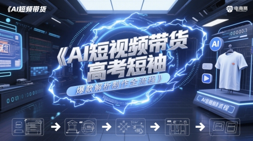 AI短视频带货高考短袖爆款解析制作全流程-独家科技资源网