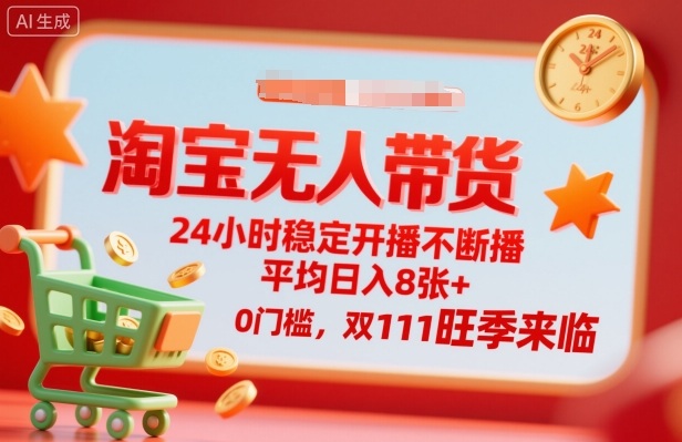 淘宝无人带货，24小时稳定开播不断播，平均日入8张+，0门槛，双11旺季来临【揭秘】-独家科技资源网