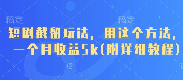 短剧截留玩法，用这个方法，一个月收益5k(附详细教程)-独家科技资源网