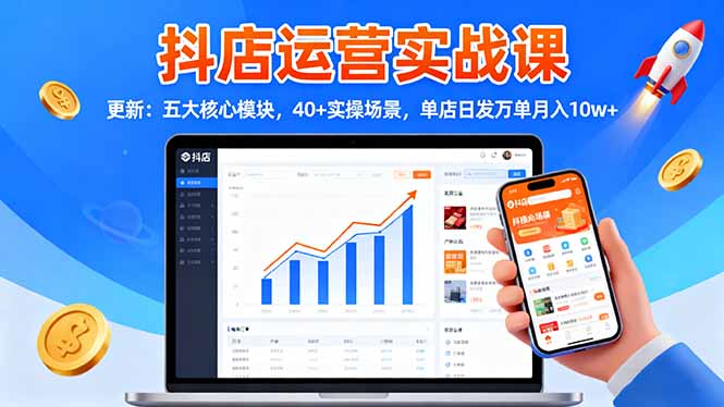 抖店运营实战课-更新：五大核心模块，40+实操场景，单店日发万单月入10w+-独家科技资源网