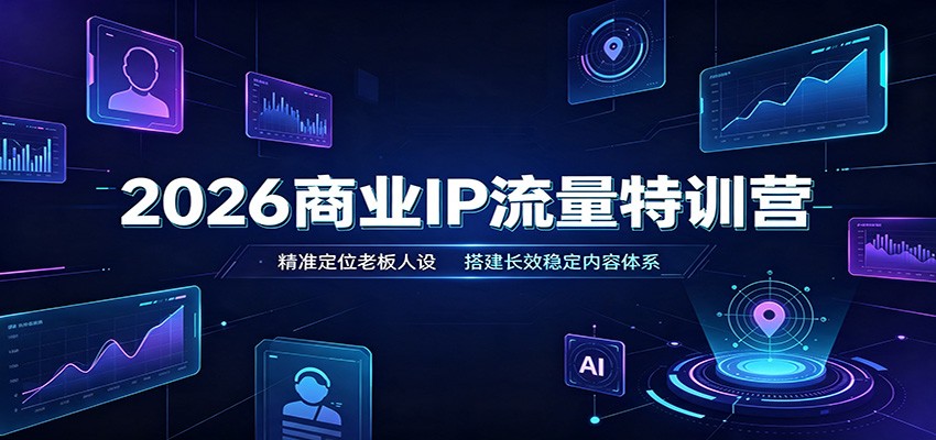 2026商业IP流量特训营:精准定位老板人设,搭建长效稳定内容体系-独家科技资源网