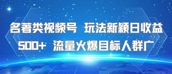 名著类视频号 玩法新颖日收益500+ 流量火爆目标人群广-独家科技资源网