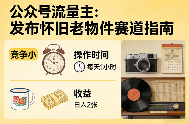 公众号流量主之发布怀旧老物件赛道，竞争小，每天操作1小时，日入2张-独家科技资源网