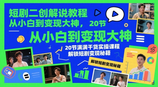 短剧二创解说教程，从小白到变现大神，20节满满干货实操课程，解锁短剧变现秘籍-独家科技资源网