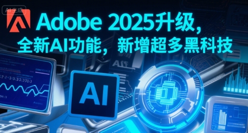 Adobe 2025升级，全新AI功能，新增超多黑科技-独家科技资源网