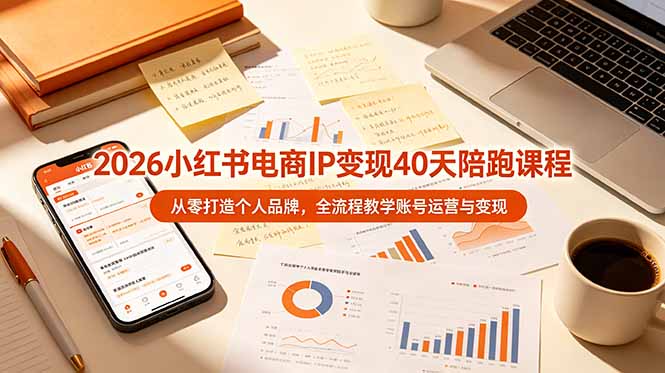 2026小红书电商IP变现40天陪跑课程-11期，从零打造个人品牌，全流程教学账号运营与变现-独家科技资源网