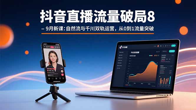 抖音直播流量破局8-9月新课：自然流与千川双轨运营，从0到1流量突破-独家科技资源网