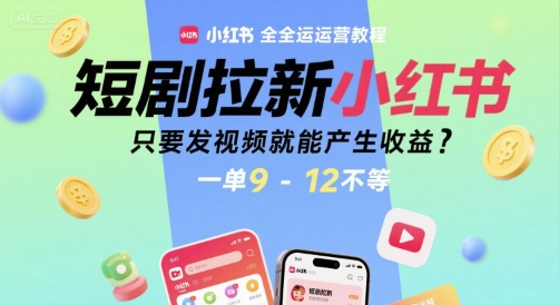 短剧拉新小红书全运营教程，只要发视频就能产生收益，一单9-12不等-独家科技资源网