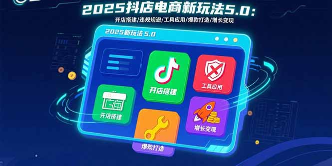 2025抖店电商新玩法5.0：开店搭建/违规规避/工具应用,快速掌握基础运营...-独家科技资源网