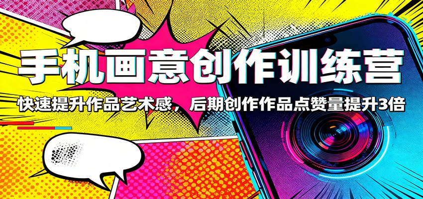 手机画意创作训练营:快速提升作品艺术感,后期创作作品点赞量提升3倍-独家科技资源网
