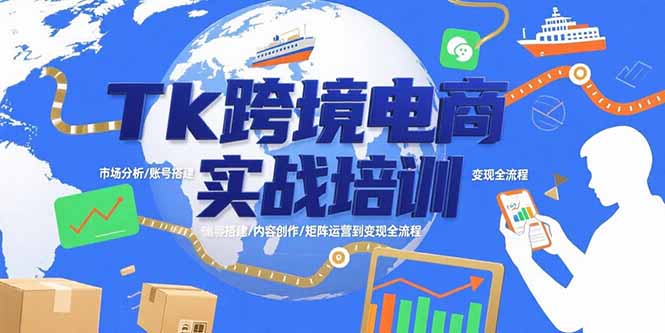 Tk跨境电商实战培训：市场分析/账号搭建/内容创作/矩阵运营到变现全流程-独家科技资源网