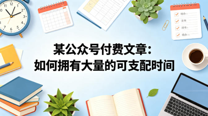 某公众号付费文章：如何拥有大量的可支配时间？-独家科技资源网