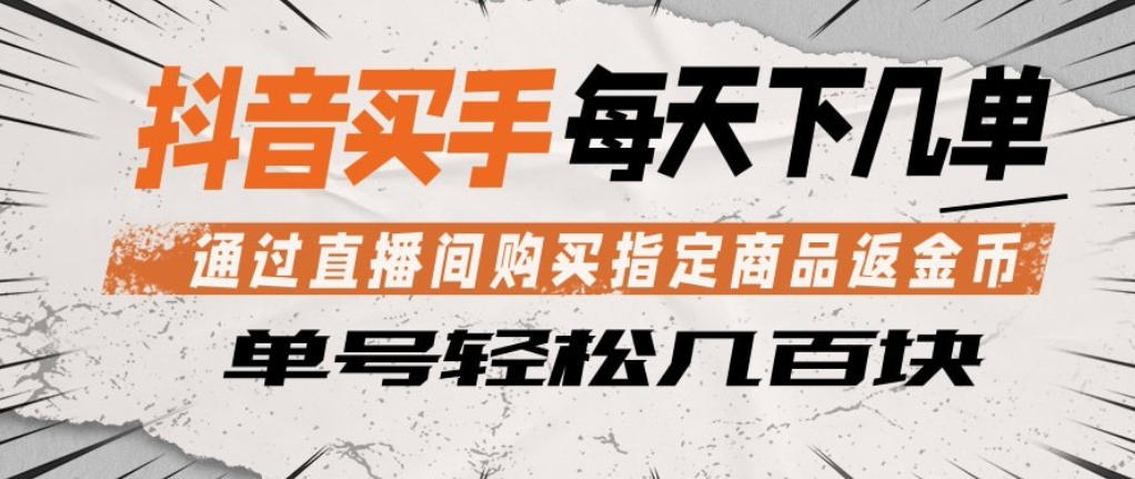 抖音买手通过直播间购买指定商品返金币，每天几单，轻松日入几张【揭秘】-独家科技资源网