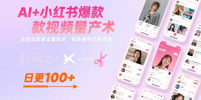 AI+小红书爆款视频量产术：全自动剪辑去重技术，矩阵账号日更百条-独家科技资源网