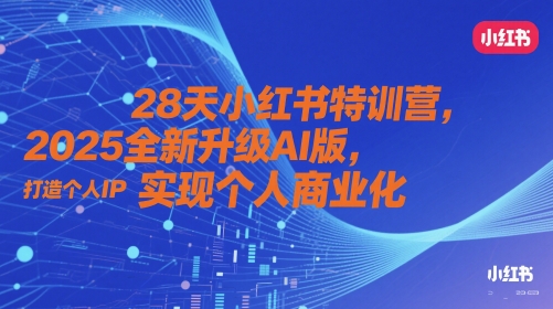28天小红书特训营，2025全新升级AI版，打造个人IP，实现个人商业化-独家科技资源网