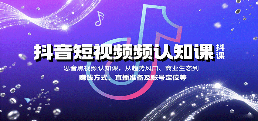 抖音短视频认知课，从趋势风口、商业生态到赚钱方式、直播准备及账号定位等-独家科技资源网