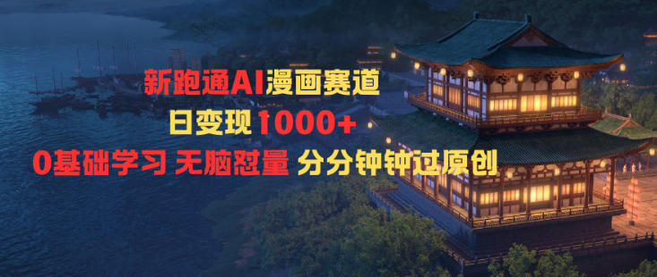 新跑通AI漫画赛道日变现1k+0基础学习无脑怼量分分钟钟过原创-独家科技资源网