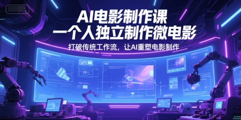 AI电影制作课，一个人独立制作微电影，打破传统工作流，让AI重塑电影制作-独家科技资源网
